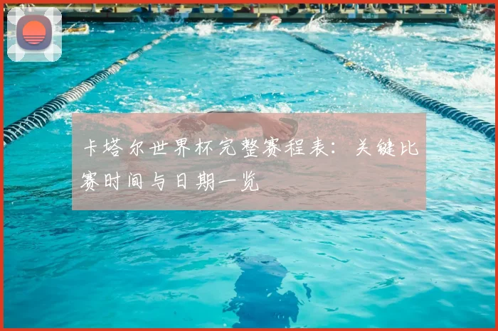 卡塔尔世界杯完整赛程表：关键比赛时间与日期一览
