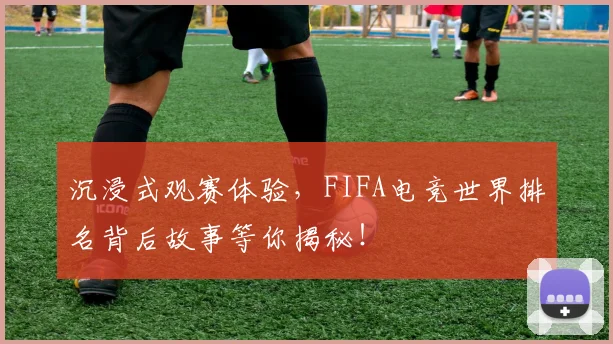 沉浸式观赛体验，FIFA电竞世界排名背后故事等你揭秘！