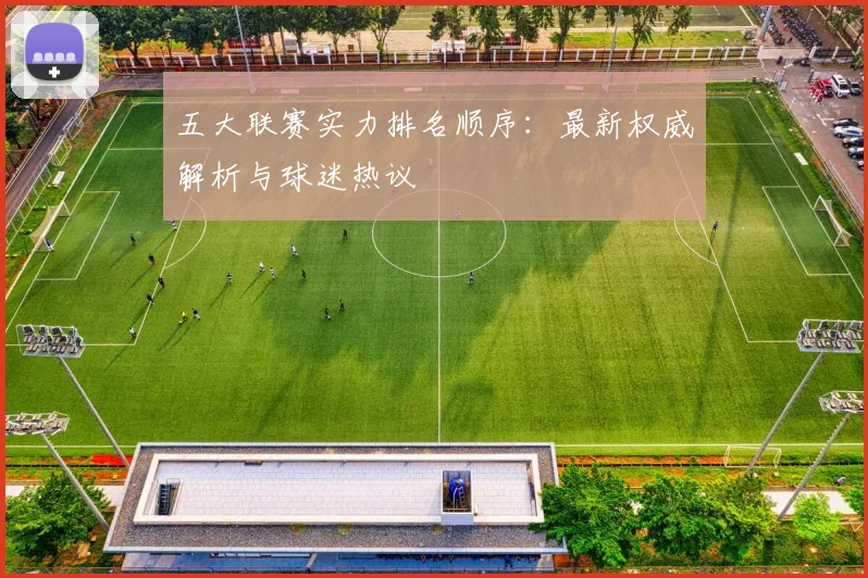 五大联赛实力排名顺序：最新权威解析与球迷热议