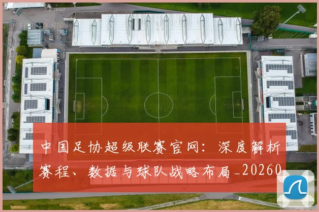 中国足协超级联赛官网：深度解析赛程、数据与球队战略布局_20260610190303