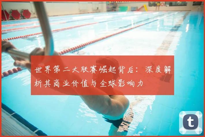世界第二大联赛崛起背后：深度解析其商业价值与全球影响力