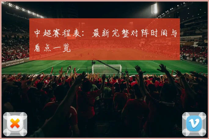 中超赛程表：最新完整对阵时间与看点一览