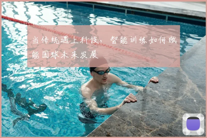 当传统遇上科技，智能训练如何赋能国球未来发展