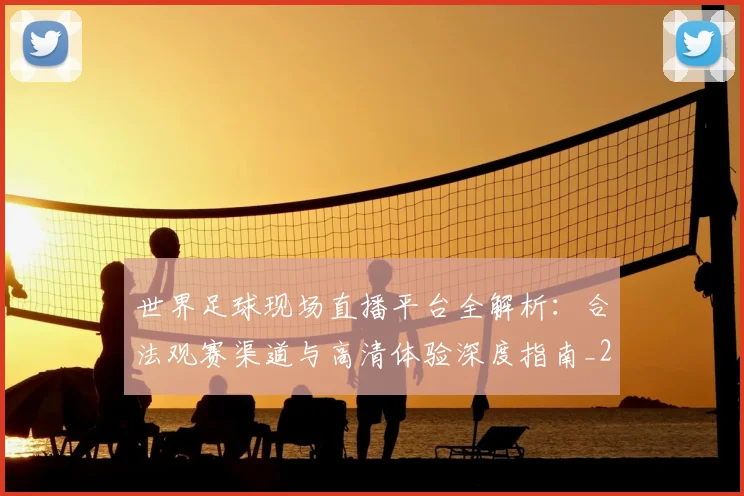 世界足球现场直播平台全解析：合法观赛渠道与高清体验深度指南_20260609201533