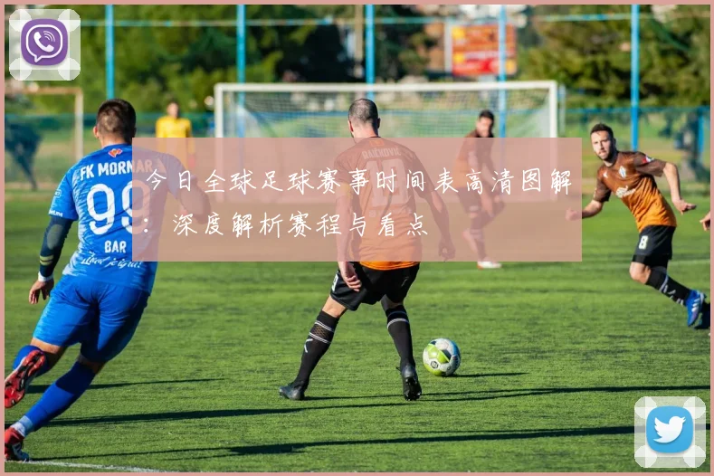 今日全球足球赛事时间表高清图解：深度解析赛程与看点