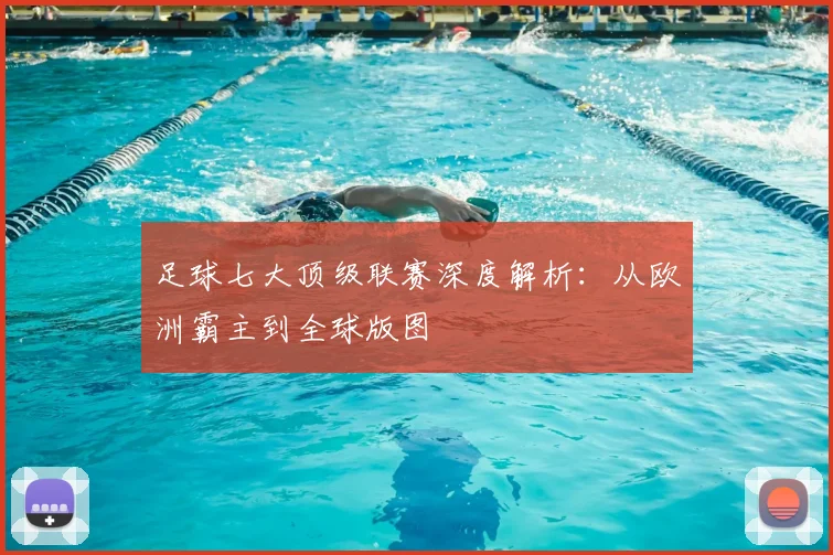 足球七大顶级联赛深度解析：从欧洲霸主到全球版图