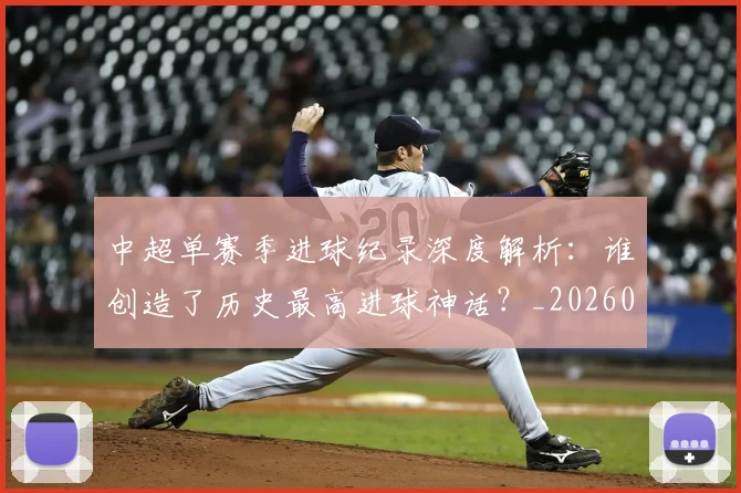 中超单赛季进球纪录深度解析:谁创造了历史最高进球神话?_20260610190343