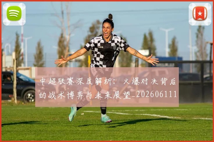 中超联赛深度解析：火爆对决背后的战术博弈与未来展望_20260611140752