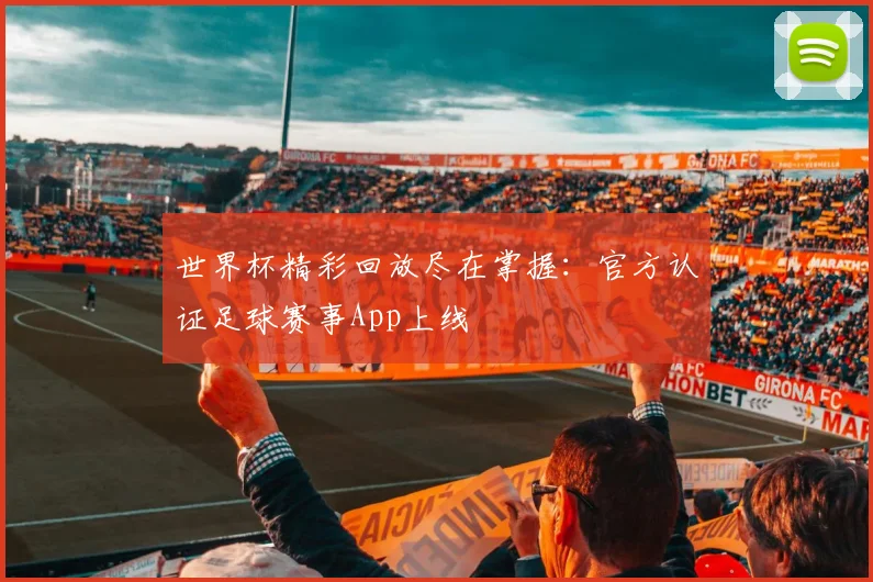 世界杯精彩回放尽在掌握：官方认证足球赛事App上线