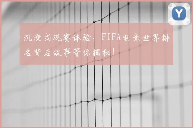 沉浸式观赛体验,FIFA电竞世界排名背后故事等你揭秘!