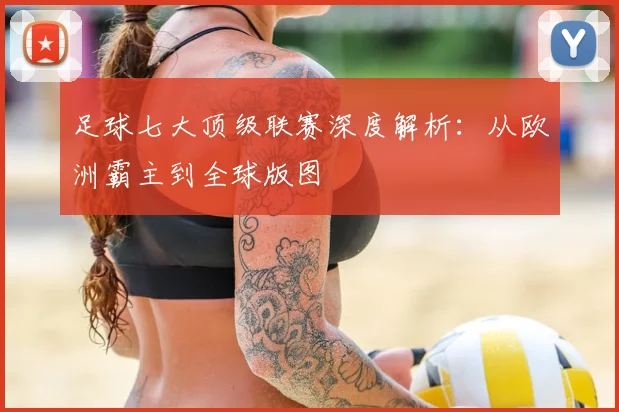 足球七大顶级联赛深度解析:从欧洲霸主到全球版图