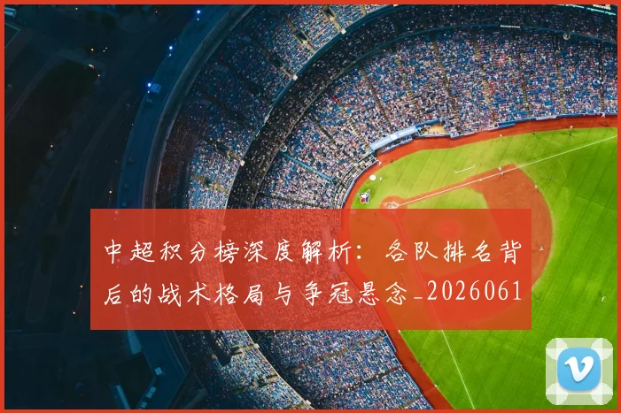 中超积分榜深度解析：各队排名背后的战术格局与争冠悬念_20260610190452